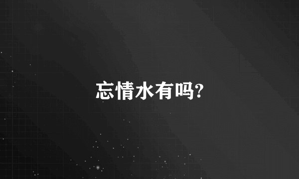 忘情水有吗?