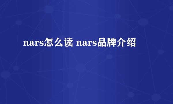 nars怎么读 nars品牌介绍