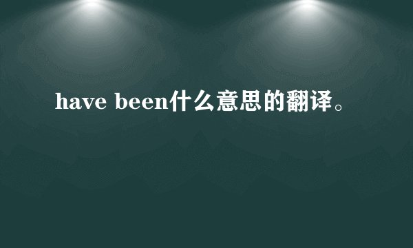 have been什么意思的翻译。
