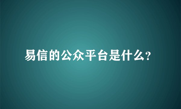 易信的公众平台是什么？
