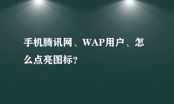 手机腾讯网、WAP用户、怎么点亮图标？