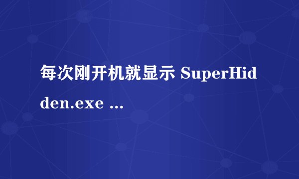 每次刚开机就显示 SuperHidden.exe ，是什么原因，该怎么解决啊？