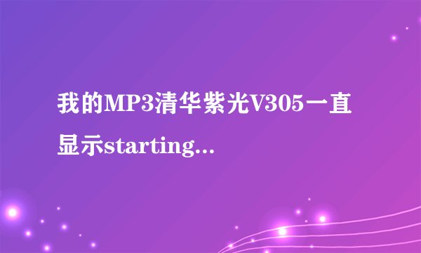 我的MP3清华紫光V305一直显示starting...有固件,应如何修?