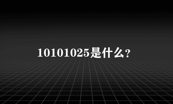 10101025是什么？