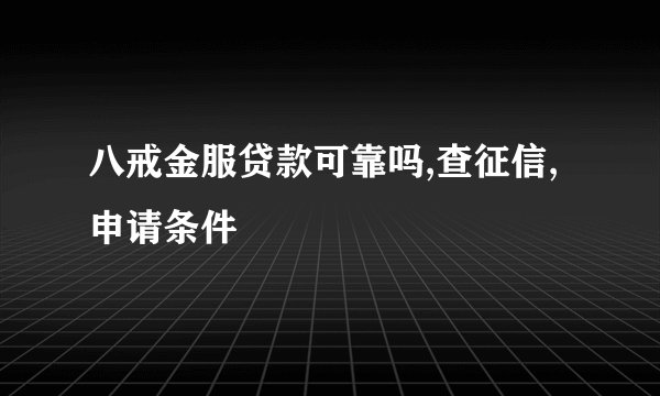 八戒金服贷款可靠吗,查征信,申请条件