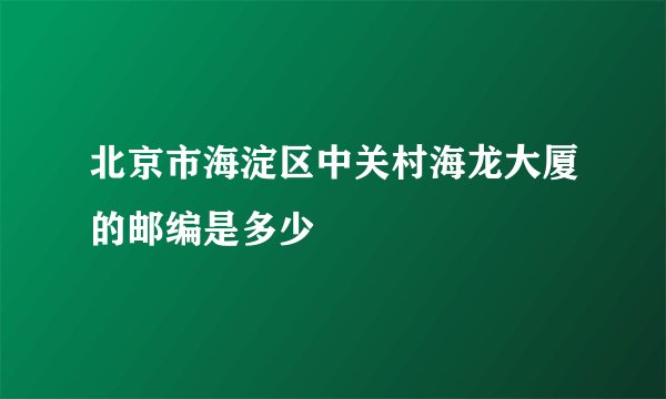 北京市海淀区中关村海龙大厦的邮编是多少