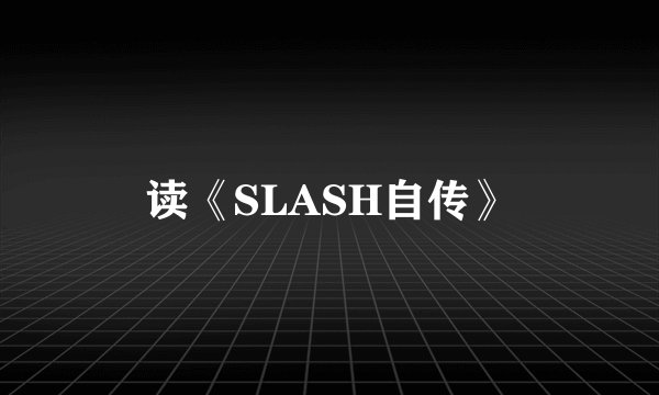 读《SLASH自传》