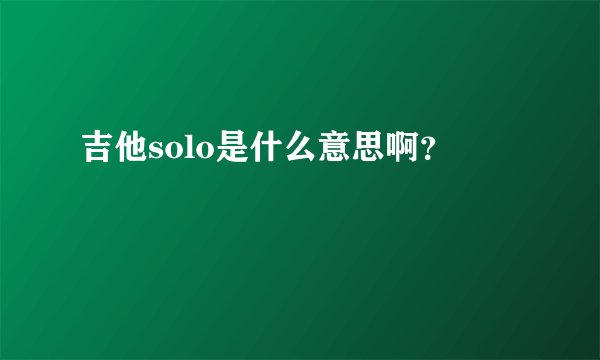 吉他solo是什么意思啊？