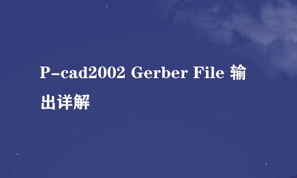 P-cad2002 Gerber File 输出详解