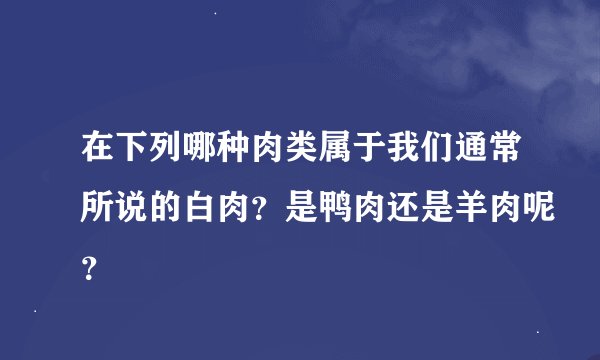 在下列哪种肉类属于我们通常所说的白肉？是鸭肉还是羊肉呢？