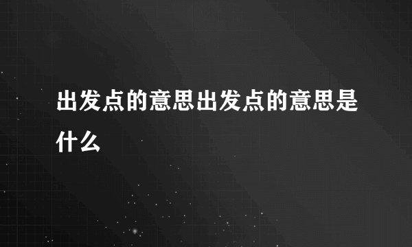 出发点的意思出发点的意思是什么
