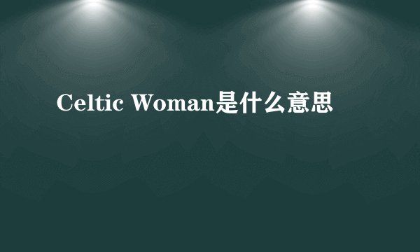 Celtic Woman是什么意思