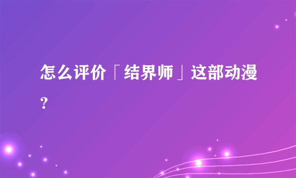 怎么评价「结界师」这部动漫？