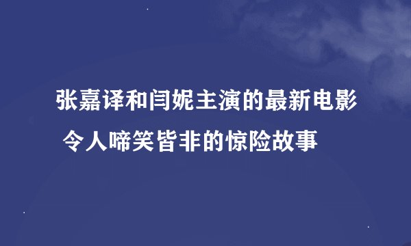 张嘉译和闫妮主演的最新电影 令人啼笑皆非的惊险故事