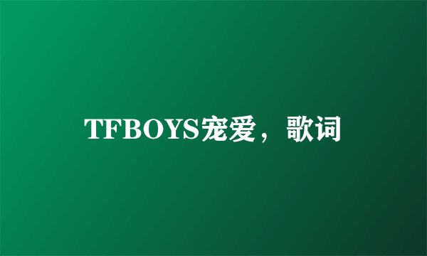 TFBOYS宠爱，歌词