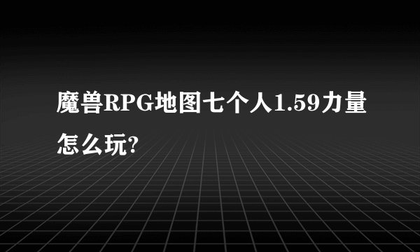 魔兽RPG地图七个人1.59力量怎么玩?