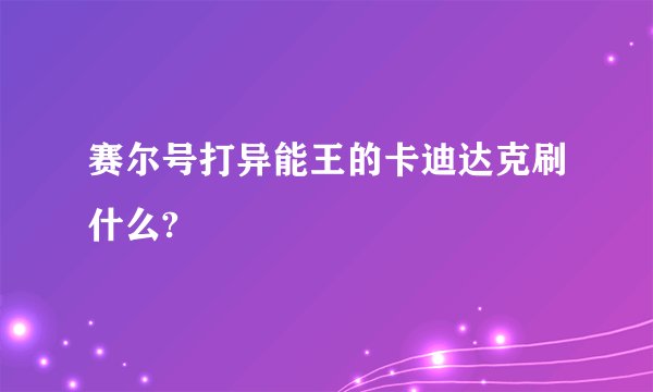赛尔号打异能王的卡迪达克刷什么?