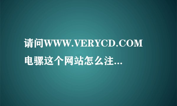 请问WWW.VERYCD.COM电骡这个网站怎么注册用户名?怎么发布资源?