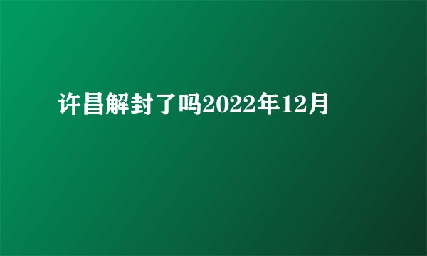 许昌解封了吗2022年12月