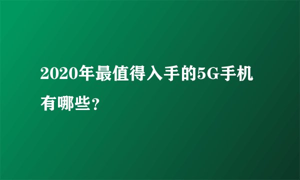 2020年最值得入手的5G手机有哪些？