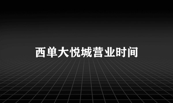 西单大悦城营业时间