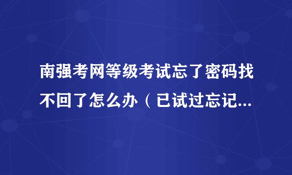 南强考网等级考试忘了密码找不回了怎么办（已试过忘记密码了，邮箱一直没收到短信）
