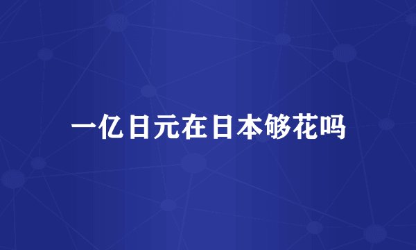 一亿日元在日本够花吗