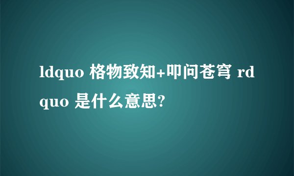 ldquo 格物致知+叩问苍穹 rdquo 是什么意思?