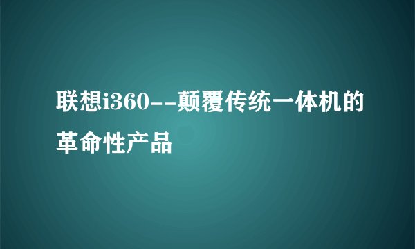 联想i360--颠覆传统一体机的革命性产品