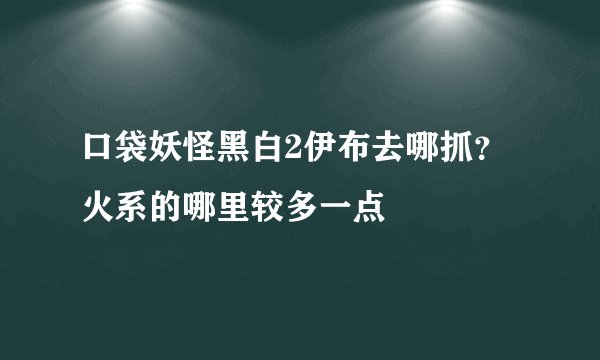 口袋妖怪黑白2伊布去哪抓？火系的哪里较多一点