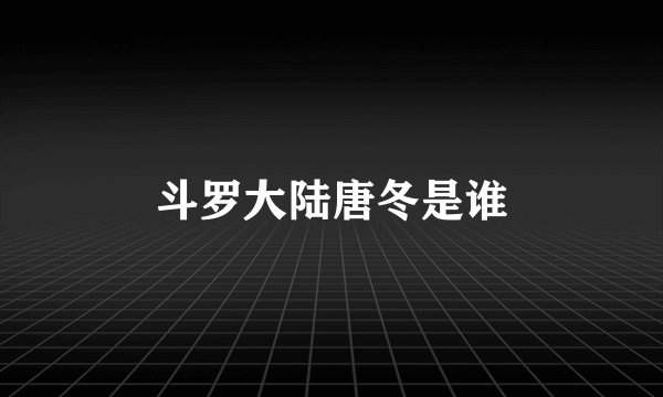 斗罗大陆唐冬是谁