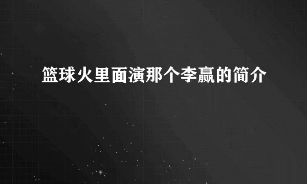 篮球火里面演那个李赢的简介