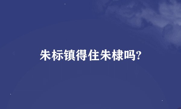 朱标镇得住朱棣吗?