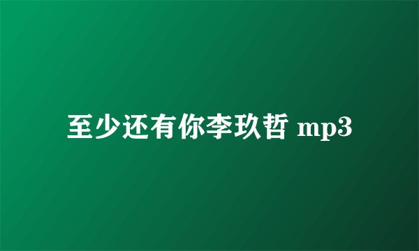 至少还有你李玖哲 mp3