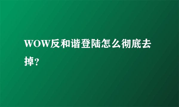 WOW反和谐登陆怎么彻底去掉？