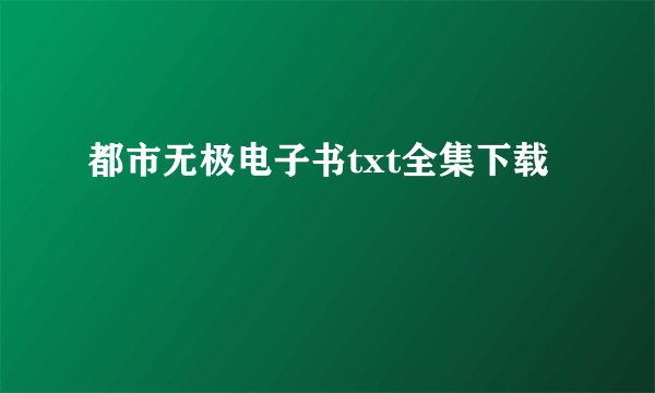 都市无极电子书txt全集下载