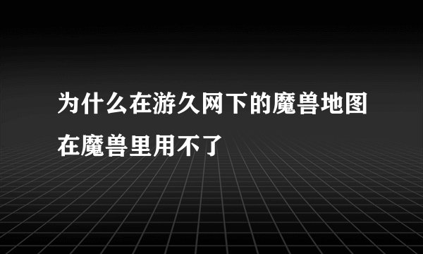 为什么在游久网下的魔兽地图在魔兽里用不了