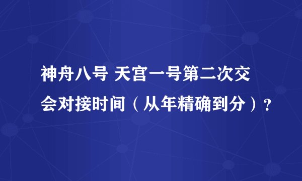 神舟八号 天宫一号第二次交会对接时间（从年精确到分）？