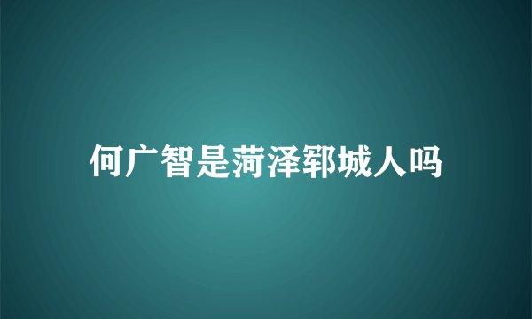 何广智是菏泽郓城人吗