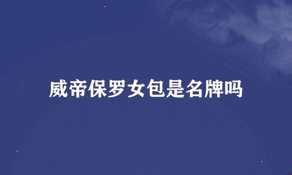 威帝保罗女包是名牌吗