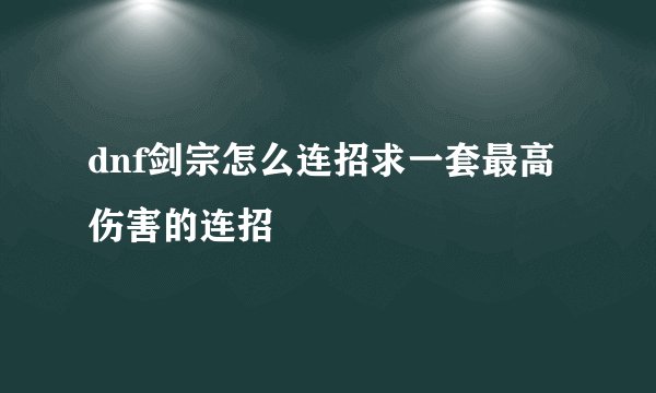dnf剑宗怎么连招求一套最高伤害的连招