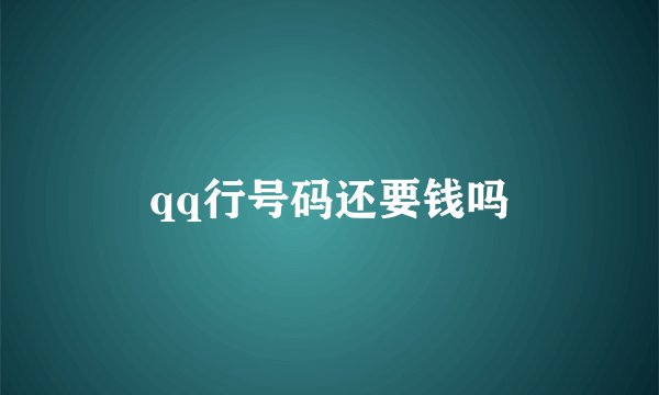 qq行号码还要钱吗