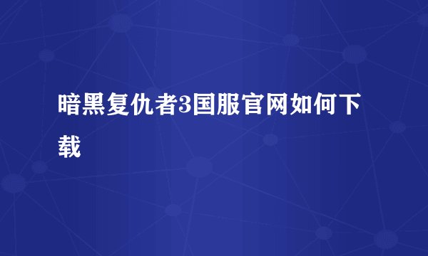暗黑复仇者3国服官网如何下载