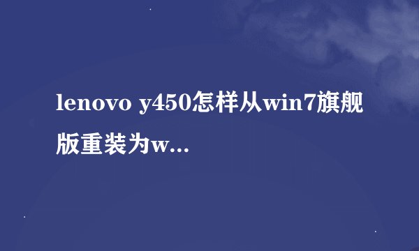 lenovo y450怎样从win7旗舰版重装为winXP系统