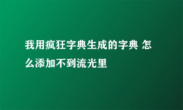 我用疯狂字典生成的字典 怎么添加不到流光里
