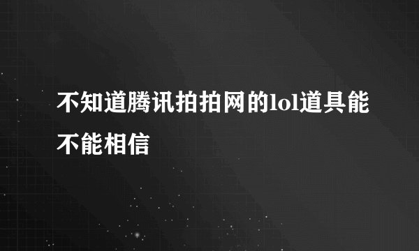 不知道腾讯拍拍网的lol道具能不能相信