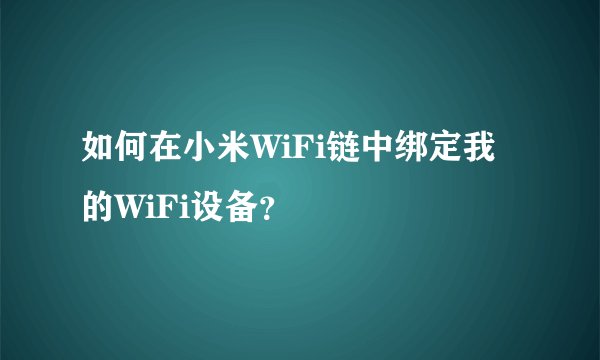 如何在小米WiFi链中绑定我的WiFi设备？