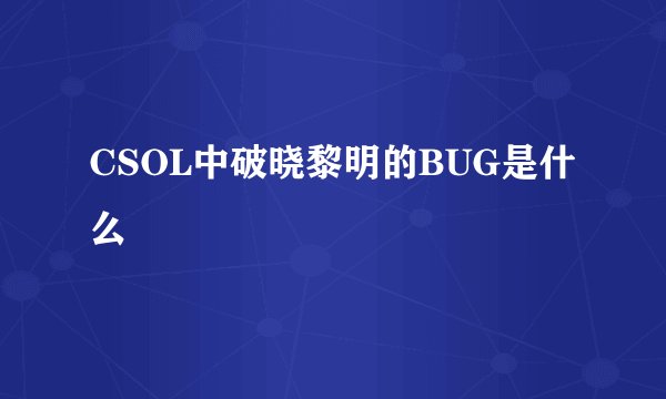 CSOL中破晓黎明的BUG是什么