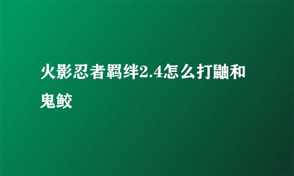 火影忍者羁绊2.4怎么打鼬和鬼鲛