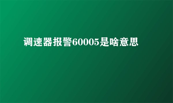 调速器报警60005是啥意思